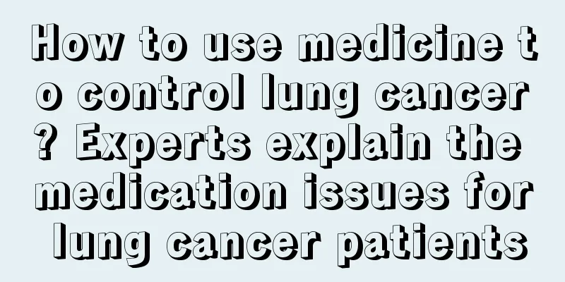 How to use medicine to control lung cancer? Experts explain the medication issues for lung cancer patients
