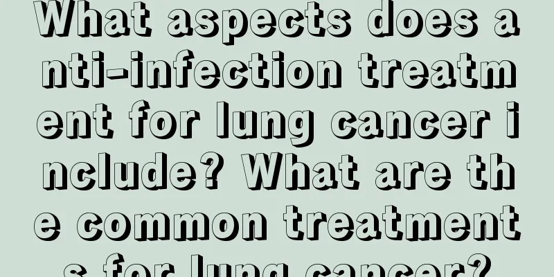 What aspects does anti-infection treatment for lung cancer include? What are the common treatments for lung cancer?