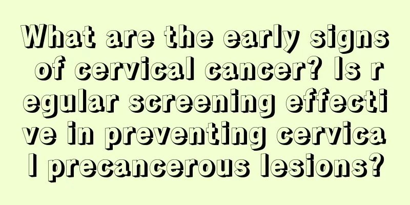What are the early signs of cervical cancer? Is regular screening effective in preventing cervical precancerous lesions?