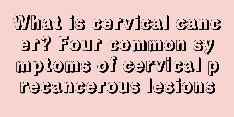 What is cervical cancer? Four common symptoms of cervical precancerous lesions
