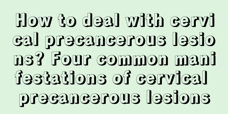 How to deal with cervical precancerous lesions? Four common manifestations of cervical precancerous lesions