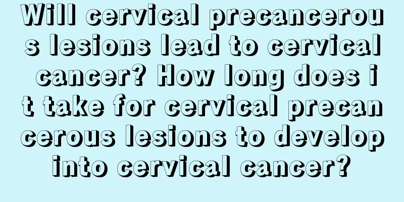 Will cervical precancerous lesions lead to cervical cancer? How long does it take for cervical precancerous lesions to develop into cervical cancer? 