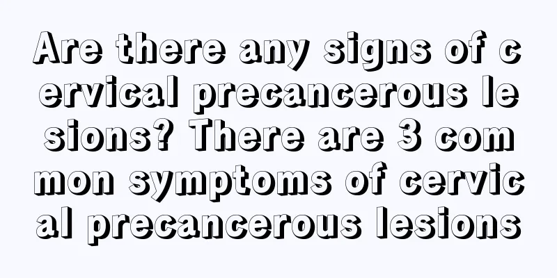 Are there any signs of cervical precancerous lesions? There are 3 common symptoms of cervical precancerous lesions