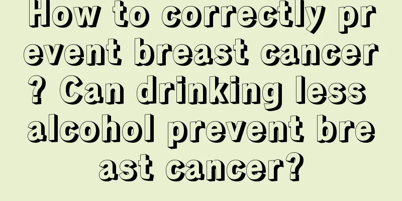How to correctly prevent breast cancer? Can drinking less alcohol prevent breast cancer?
