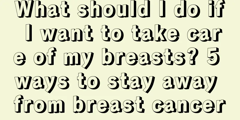 What should I do if I want to take care of my breasts? 5 ways to stay away from breast cancer