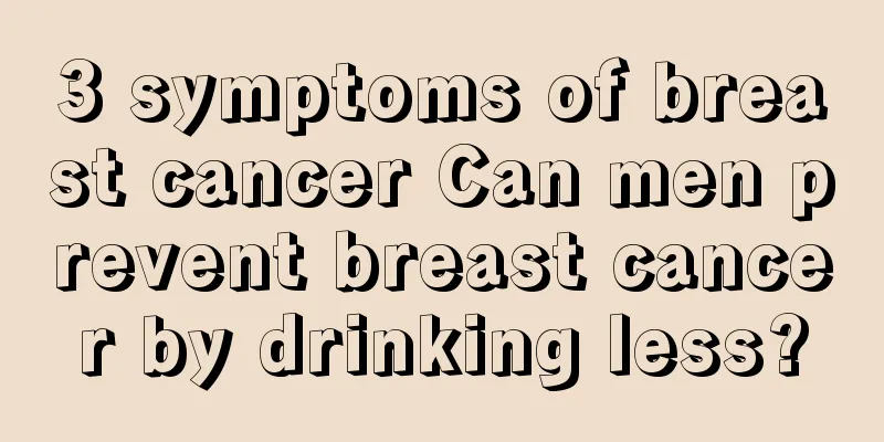 3 symptoms of breast cancer Can men prevent breast cancer by drinking less?