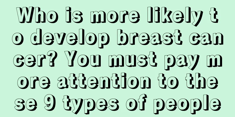 Who is more likely to develop breast cancer? You must pay more attention to these 9 types of people