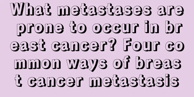 What metastases are prone to occur in breast cancer? Four common ways of breast cancer metastasis