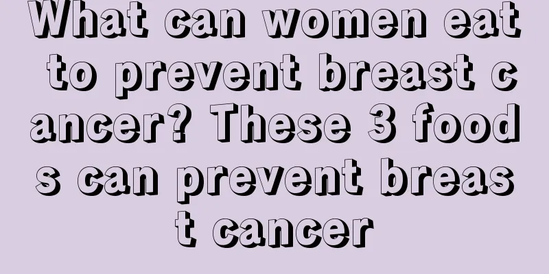 What can women eat to prevent breast cancer? These 3 foods can prevent breast cancer