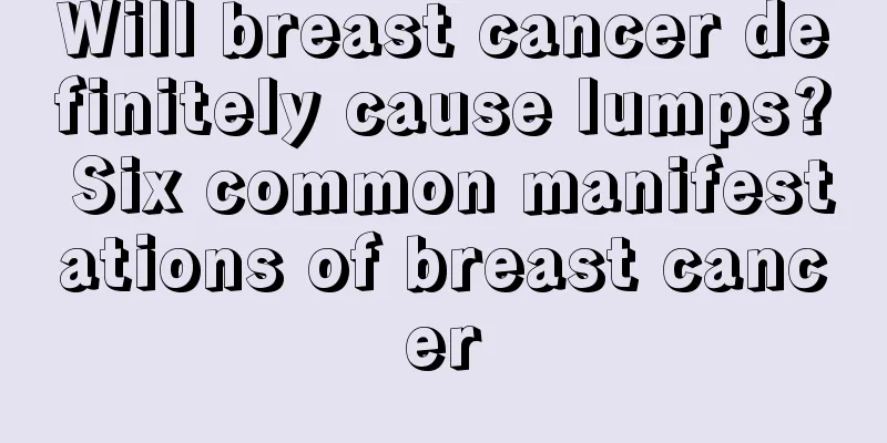 Will breast cancer definitely cause lumps? Six common manifestations of breast cancer