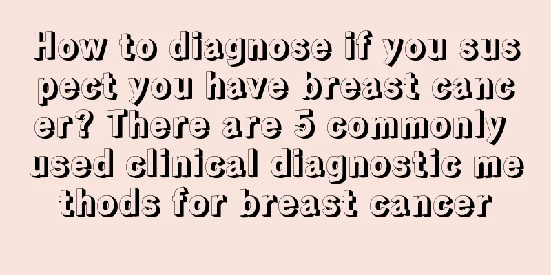 How to diagnose if you suspect you have breast cancer? There are 5 commonly used clinical diagnostic methods for breast cancer