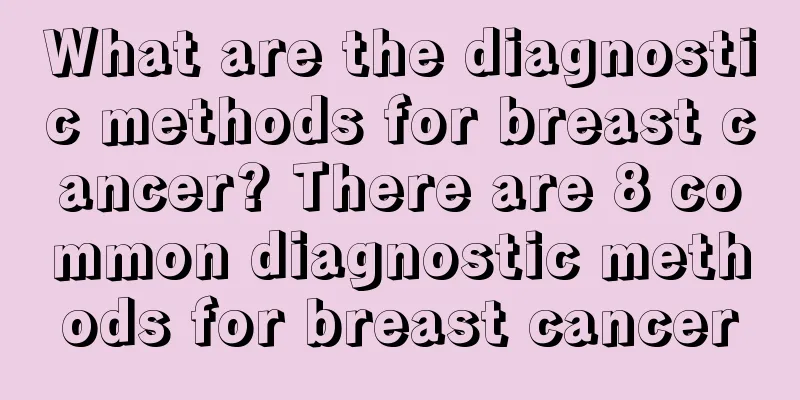 What are the diagnostic methods for breast cancer? There are 8 common diagnostic methods for breast cancer