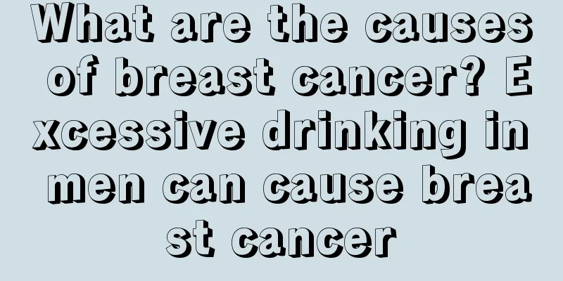 What are the causes of breast cancer? Excessive drinking in men can cause breast cancer