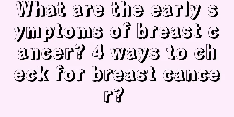 What are the early symptoms of breast cancer? 4 ways to check for breast cancer? 