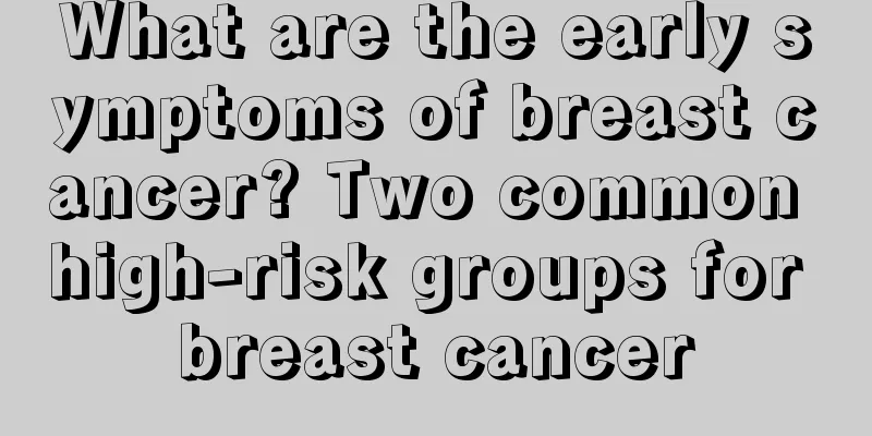 What are the early symptoms of breast cancer? Two common high-risk groups for breast cancer