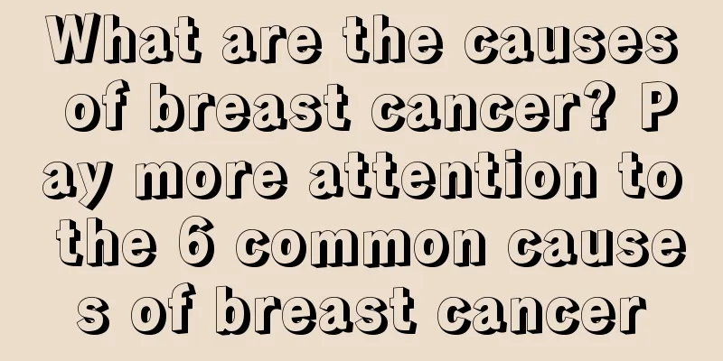What are the causes of breast cancer? Pay more attention to the 6 common causes of breast cancer