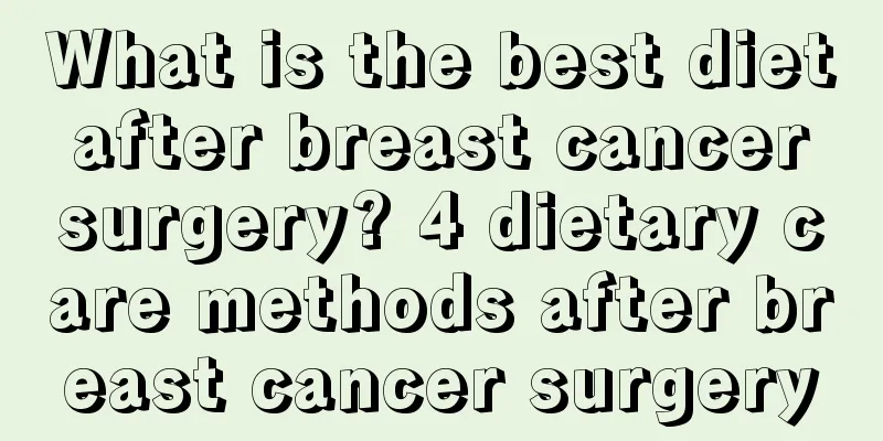 What is the best diet after breast cancer surgery? 4 dietary care methods after breast cancer surgery