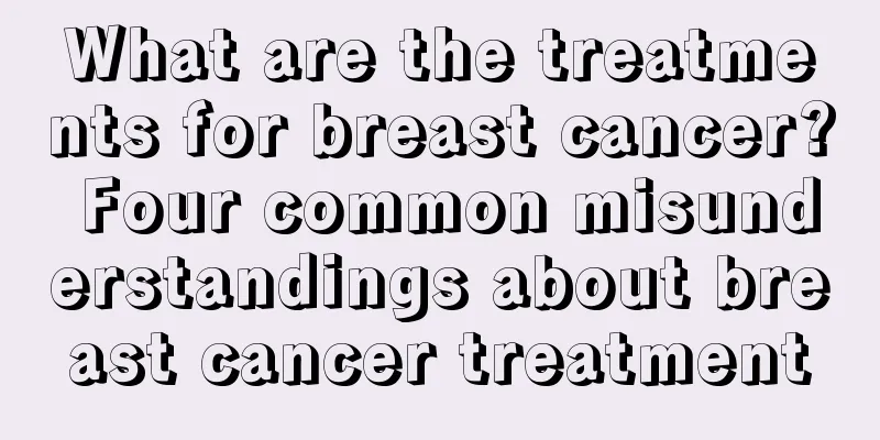 What are the treatments for breast cancer? Four common misunderstandings about breast cancer treatment