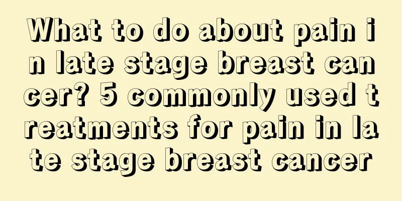 What to do about pain in late stage breast cancer? 5 commonly used treatments for pain in late stage breast cancer