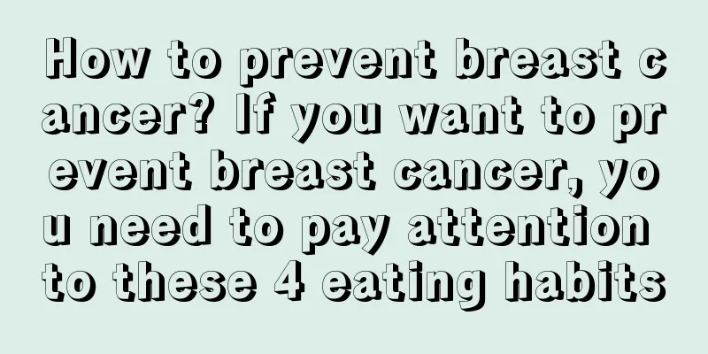 How to prevent breast cancer? If you want to prevent breast cancer, you need to pay attention to these 4 eating habits