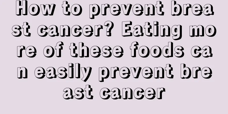 How to prevent breast cancer? Eating more of these foods can easily prevent breast cancer