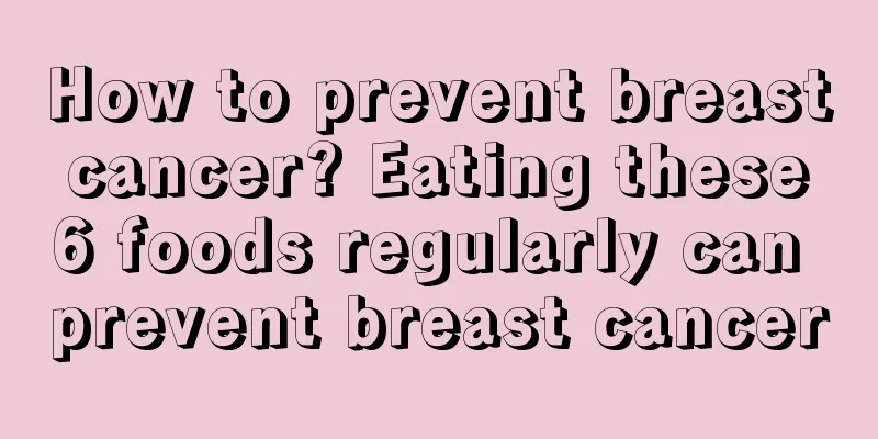 How to prevent breast cancer? Eating these 6 foods regularly can prevent breast cancer