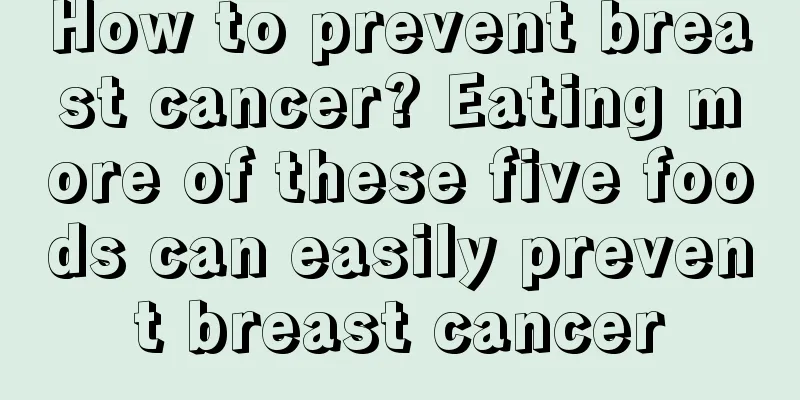 How to prevent breast cancer? Eating more of these five foods can easily prevent breast cancer