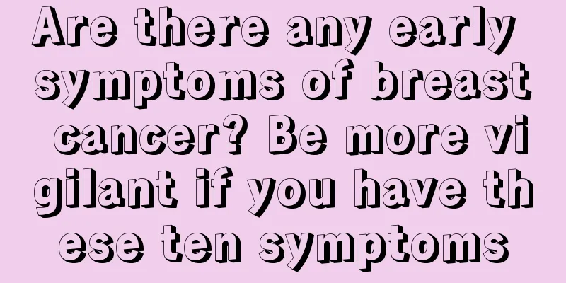 Are there any early symptoms of breast cancer? Be more vigilant if you have these ten symptoms