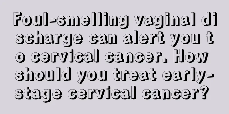 Foul-smelling vaginal discharge can alert you to cervical cancer. How should you treat early-stage cervical cancer? 