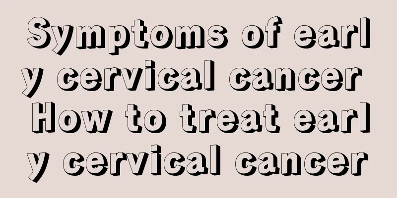 Symptoms of early cervical cancer How to treat early cervical cancer