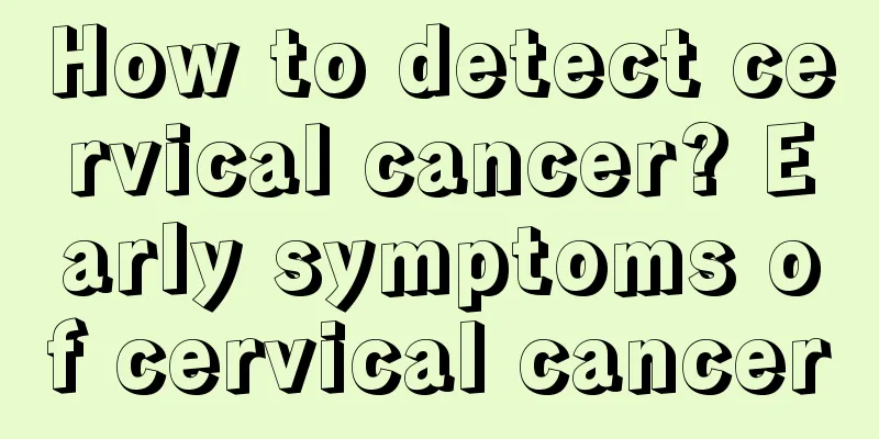How to detect cervical cancer? Early symptoms of cervical cancer