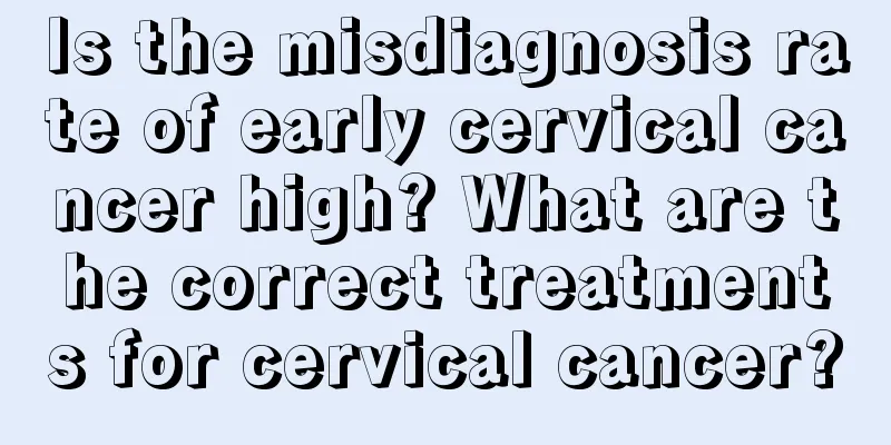 Is the misdiagnosis rate of early cervical cancer high? What are the correct treatments for cervical cancer?