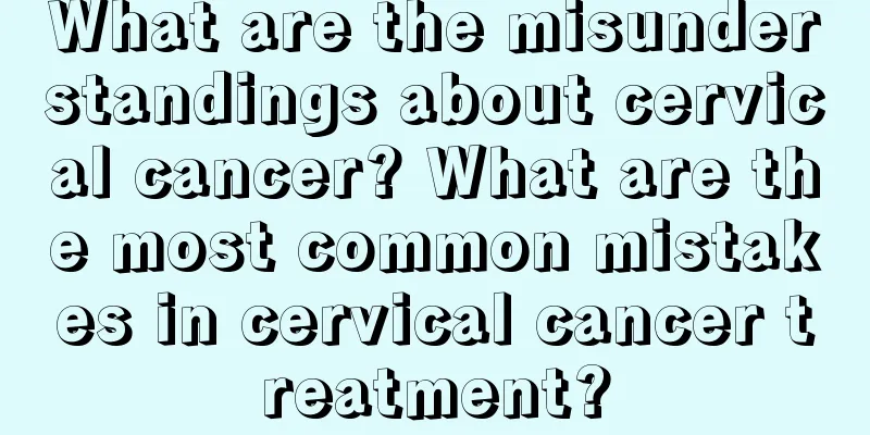What are the misunderstandings about cervical cancer? What are the most common mistakes in cervical cancer treatment?