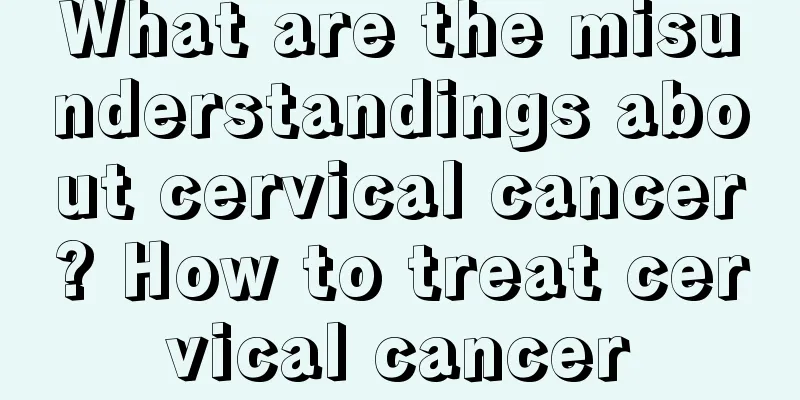 What are the misunderstandings about cervical cancer? How to treat cervical cancer