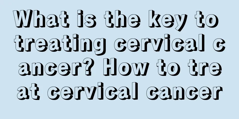 What is the key to treating cervical cancer? How to treat cervical cancer