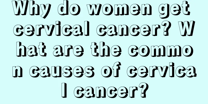 Why do women get cervical cancer? What are the common causes of cervical cancer?