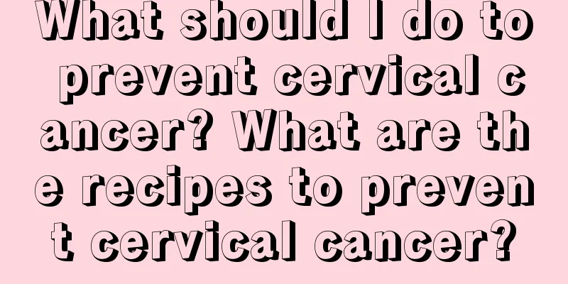 What should I do to prevent cervical cancer? What are the recipes to prevent cervical cancer?