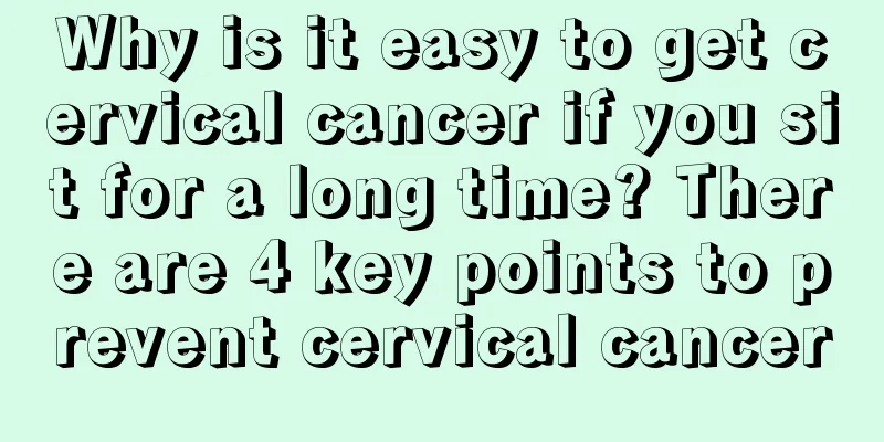 Why is it easy to get cervical cancer if you sit for a long time? There are 4 key points to prevent cervical cancer