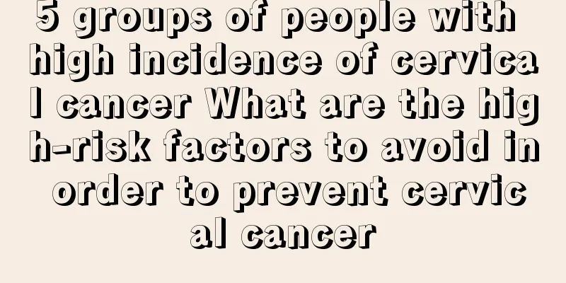 5 groups of people with high incidence of cervical cancer What are the high-risk factors to avoid in order to prevent cervical cancer