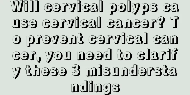 Will cervical polyps cause cervical cancer? To prevent cervical cancer, you need to clarify these 3 misunderstandings