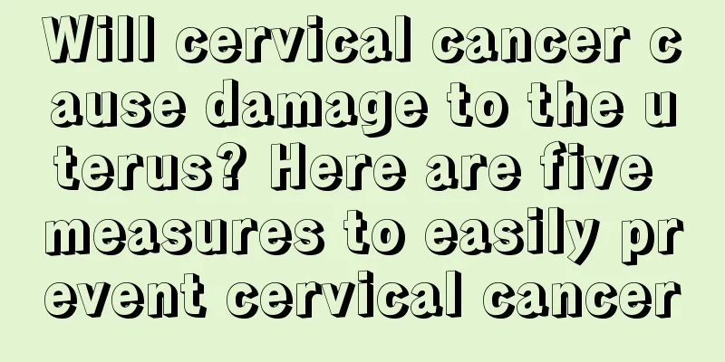 Will cervical cancer cause damage to the uterus? Here are five measures to easily prevent cervical cancer
