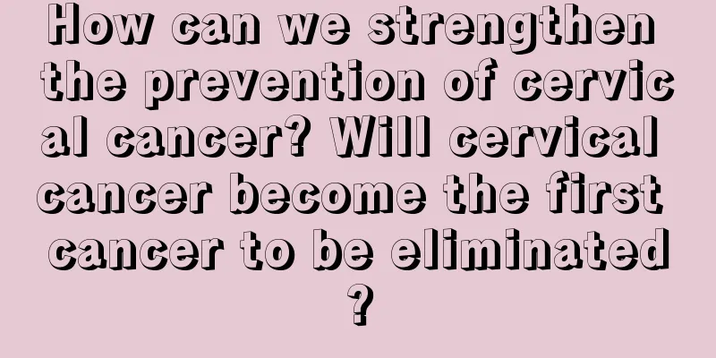 How can we strengthen the prevention of cervical cancer? Will cervical cancer become the first cancer to be eliminated?