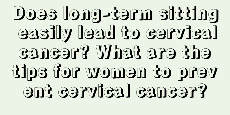 Does long-term sitting easily lead to cervical cancer? What are the tips for women to prevent cervical cancer?