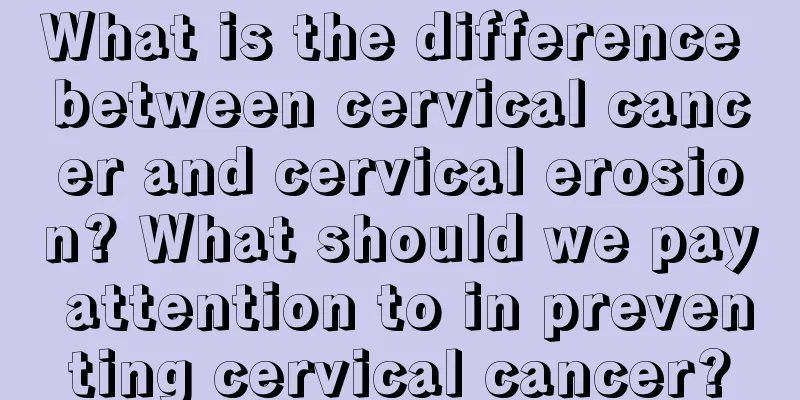 What is the difference between cervical cancer and cervical erosion? What should we pay attention to in preventing cervical cancer?