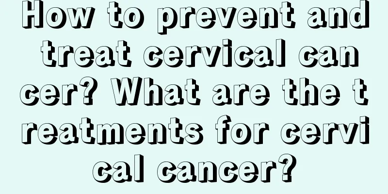 How to prevent and treat cervical cancer? What are the treatments for cervical cancer?