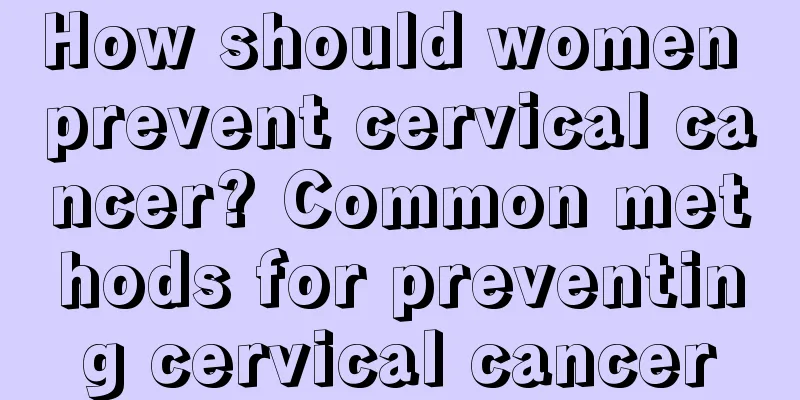 How should women prevent cervical cancer? Common methods for preventing cervical cancer