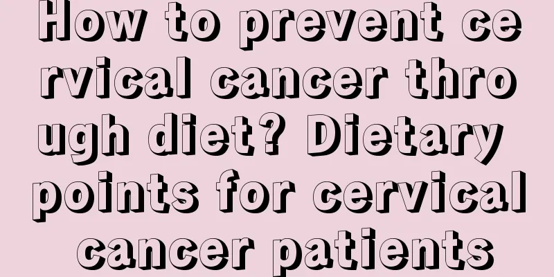 How to prevent cervical cancer through diet? Dietary points for cervical cancer patients