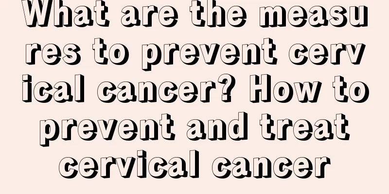 What are the measures to prevent cervical cancer? How to prevent and treat cervical cancer