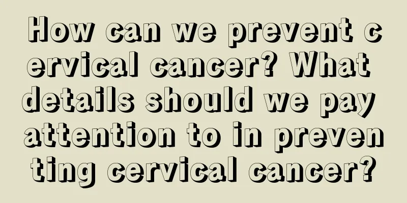 How can we prevent cervical cancer? What details should we pay attention to in preventing cervical cancer?