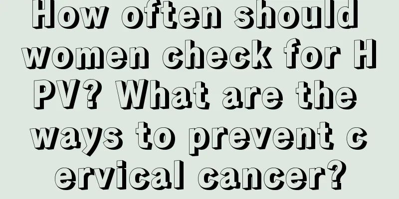 How often should women check for HPV? What are the ways to prevent cervical cancer?